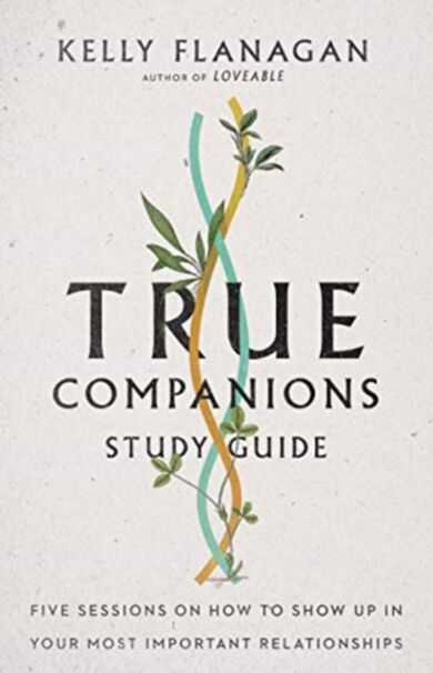 True Companions Study Guide ¿ Five Sessions on How to Show Up in Your Most Important Relationships