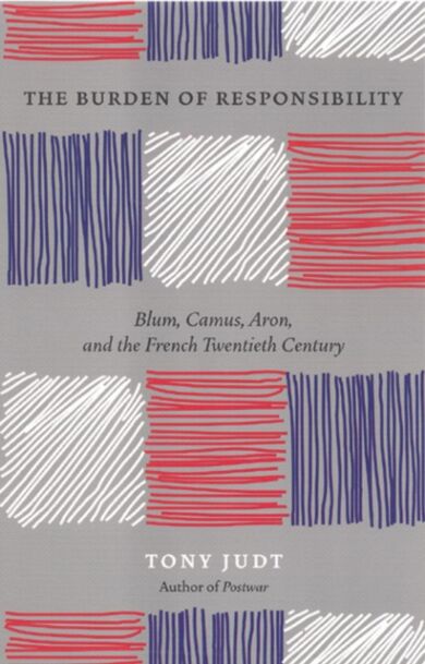 The Burden of Responsibility : Blum, Camus, Aron, and the French Twentieth Century