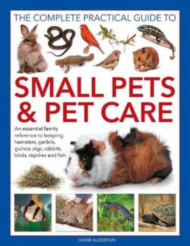 Small Pets and Pet Care, The Complete Practical Guide to