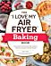 The "I Love My Air Fryer" Baking Book