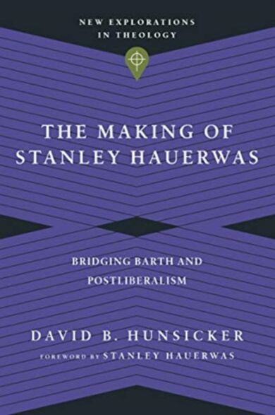 The Making of Stanley Hauerwas - Bridging Barth and Postliberalism