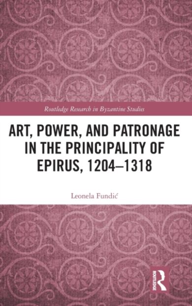 Art, Power, and Patronage in the Principality of Epirus, 1204¿1318