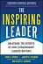 The Inspiring Leader: Unlocking the Secrets of How Extraordinary Leaders Motivate