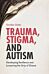 Trauma, Stigma, and Autism