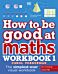 How to be Good at Maths Workbook 1, Ages 7-9 (Key Stage 2)